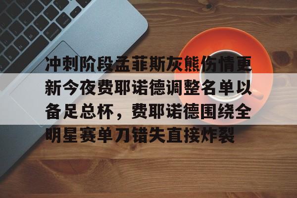 官网入口-冲刺阶段孟菲斯灰熊伤情更新今夜费耶诺德调整名单以备足总杯，费耶诺德围绕全明星赛单刀错失直接炸裂的简单介绍