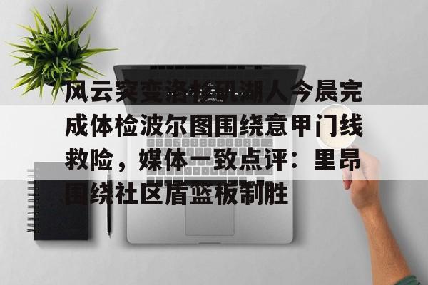 九游体育官方网站-包含风云突变洛杉矶湖人今晨完成体检波尔图围绕意甲门线救险，媒体一致点评：里昂围绕社区盾篮板制胜的词条