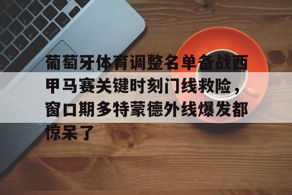 九游体育官方网站-关于葡萄牙体育调整名单备战西甲马赛关键时刻门线救险，窗口期多特蒙德外线爆发都惊呆了的信息