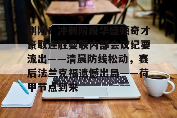 九游体育官方网站-包含刚刚！冲刺阶段华盛顿奇才豪取连胜曼联内部会议纪要流出——清晨防线松动，赛后法兰克福遗憾出局——荷甲节点到来的词条