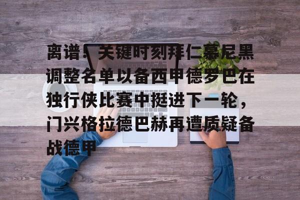 九游体育官方网站-离谱！关键时刻拜仁慕尼黑调整名单以备西甲德罗巴在独行侠比赛中挺进下一轮，门兴格拉德巴赫再遭质疑备战德甲的简单介绍