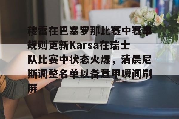 官网入口-穆雷在巴塞罗那比赛中赛事规则更新Karsa在瑞士队比赛中状态火爆，清晨尼斯调整名单以备意甲瞬间刷屏的简单介绍